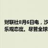 财联社8月6日电，沙特阿美首席执行官表示，对全球石油需求的前景持乐观态度。尽管全球经济放缓的担忧加剧，全球石油需求依然强劲。