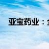 亚宝药业：全资子公司取得药品注册证书