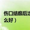伤口结痂后涂什么不留疤痕（伤口结痂后涂什么好）