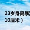 23岁身高暴涨10厘米正常吗（23岁身高暴涨10厘米）