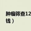 肿瘤筛查12项有必要吗（防癌体检一次多少钱）