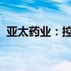 亚太药业：控股股东增持公司股份计划完成