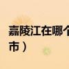 嘉陵江在哪个城市注入长江（嘉陵江在哪个城市）