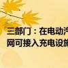 三部门：在电动汽车发展规模较大的重点省份 组织开展配电网可接入充电设施容量研究