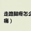 走路脚疼怎么缓解疼痛（走路脚疼如何缓解疼痛）