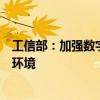 工信部：加强数字服务赋能，着力构建便捷可靠优质的服务环境