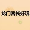 龙门客栈好玩吗值得去吗（龙门客栈好玩吗）