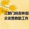 三部门向吉林省增拨1.8万件中央救灾物资支持做好受灾群众安置救助工作