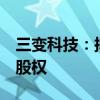 三变科技：拟公开挂牌转让三变小贷17.25%股权
