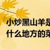 小炒黑山羊是什么地方的菜品（小炒黑山羊是什么地方的菜）