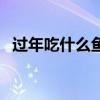 过年吃什么鱼好吃又简单（过年吃什么鱼）