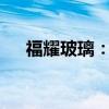福耀玻璃：上半年净利润同比增长23%