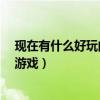 现在有什么好玩的网络游戏吗 pc（现在有什么好玩的网络游戏）