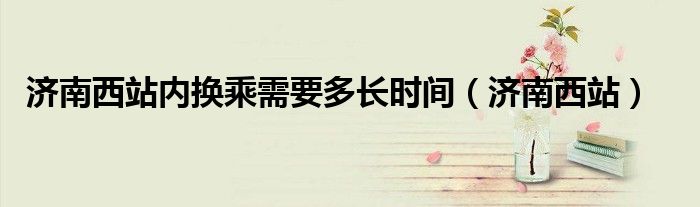 济南西站现在可以过夜吗（济南西站现在可以站内换乘吗）