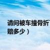 请问被车撞骨折了一般可以赔偿多少钱?（被车撞了骨折能赔多少）