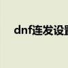dnf连发设置了没反应（dnf连发程序x）