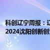 科创辽宁周报：辽宁省科学事业公益研究基金项目申报工作 2024沈阳创新创业大赛行业赛即将开始