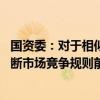 国资委：对于相似度高、采购量大的产品品类 在不违背反垄断市场竞争规则前提下支持央企开展联合采购
