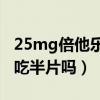 25mg倍他乐克可以吃半片吗（倍他乐克可以吃半片吗）