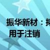 振华新材：拟1027万元—3080万元回购股份 用于注销