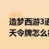 造梦西游3通天令牌怎么合成（造梦西游3通天令牌怎么得）