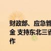 财政部、应急管理部再次预拨4.65亿元中央自然灾害救灾资金 支持东北三省及湖南等受灾严重省份做好应急抢险救灾工作