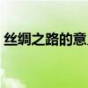 丝绸之路的意义课本答案（丝绸之路的意义）