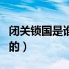 闭关锁国是谁提出的时间（闭关锁国是谁提出的）