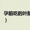 孕前吃的叶酸片是哪种（孕前叶酸什么牌子好）