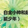 白金小帅和超能少年哪个好看（白金小帅和超能少年）