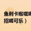 鱼刺卡喉咙喝可乐可以治愈么（鱼刺卡喉咙妙招喝可乐）