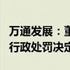 万通发展：董事吴丹毛收到北京监管局出具的行政处罚决定书