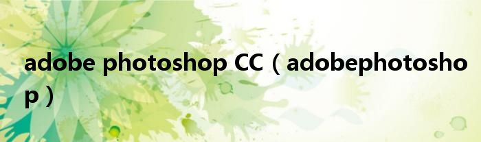 adobe photoshop CC（adobephotoshop）