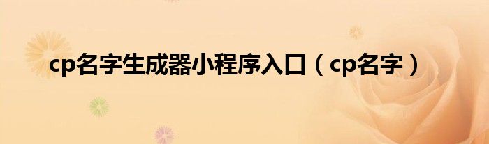 cp名生成器微信小程序入口（四字cp名生成器小程序入口）