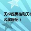 天枰座男孩和天枰座女孩是什么样的性格（天枰座男生和什么星座配）