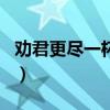 劝君更尽一杯酒谁的诗（劝君更尽一杯酒诗名）