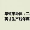 华虹半导体：二季度产能利用率接近全方位满产 第二条12英寸生产线年底前试产