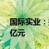 国际实业：拟向控股股东定增募资不超6.65亿元