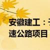 安徽建工：子公司联合体中标104.03亿元高速公路项目