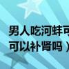男人吃河蚌可以补肾吗百度百科（男人吃河蚌可以补肾吗）