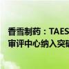 香雪制药：TAEST16001注射液被国家药品监督管理局药品审评中心纳入突破性治疗品种名单 并不代表能获批上市