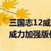 三国志12威力加强版修改器参数（三国志12威力加强版修改器）