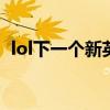 lol下一个新英雄（英雄联盟下一个新英雄）