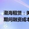渤海租赁：美元降息预计有利于降低公司未来期间融资成本
