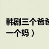 韩剧三个爸爸一个妈妈演员表（韩剧三个爸爸一个妈）