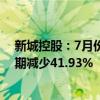 新城控股：7月份实现合同销售金额约34.87亿元 比上年同期减少41.93%