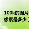 100k的图片尺寸和像素是多少（100k的图片像素是多少）