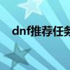 dnf推荐任务是哪些（dnf推荐好友活动）