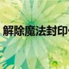 解除魔法封印任务物品丢失（解除魔法封印）