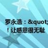 罗永浩："做恶人"是为被资本家PUA的年轻人！让感恩很无耻